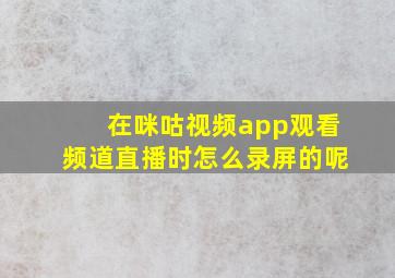 在咪咕视频app观看频道直播时怎么录屏的呢