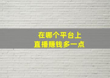 在哪个平台上直播赚钱多一点