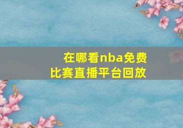 在哪看nba免费比赛直播平台回放