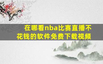 在哪看nba比赛直播不花钱的软件免费下载视频