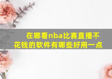 在哪看nba比赛直播不花钱的软件有哪些好用一点