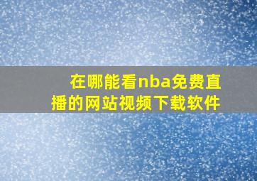 在哪能看nba免费直播的网站视频下载软件