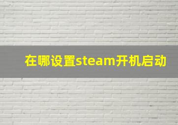 在哪设置steam开机启动