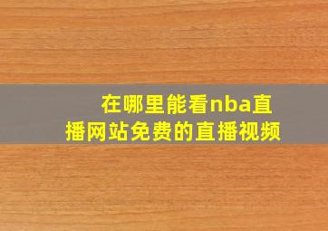 在哪里能看nba直播网站免费的直播视频