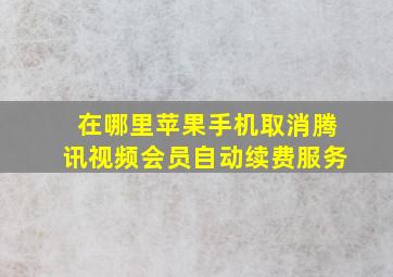 在哪里苹果手机取消腾讯视频会员自动续费服务