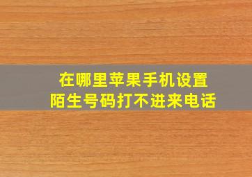 在哪里苹果手机设置陌生号码打不进来电话