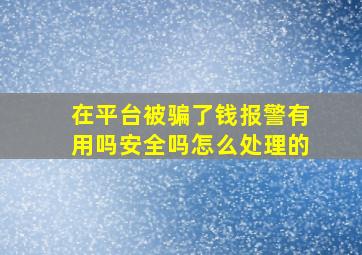 在平台被骗了钱报警有用吗安全吗怎么处理的