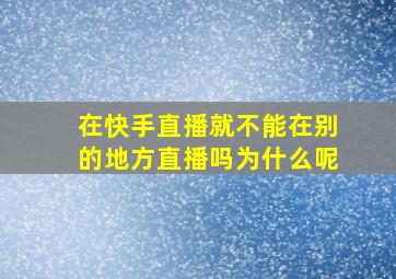 在快手直播就不能在别的地方直播吗为什么呢