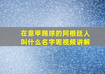 在意甲踢球的阿根廷人叫什么名字呢视频讲解