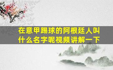 在意甲踢球的阿根廷人叫什么名字呢视频讲解一下