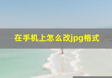 在手机上怎么改jpg格式