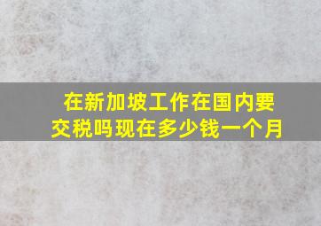 在新加坡工作在国内要交税吗现在多少钱一个月