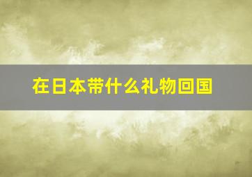 在日本带什么礼物回国