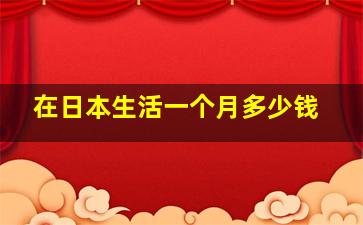 在日本生活一个月多少钱