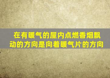 在有暖气的屋内点燃香烟飘动的方向是向着暖气片的方向