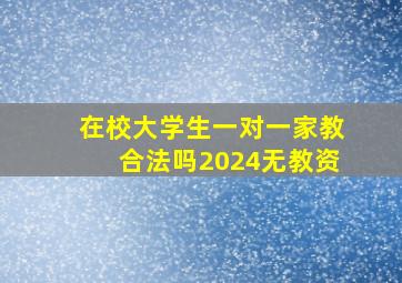 在校大学生一对一家教合法吗2024无教资