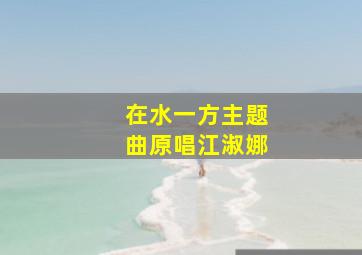 在水一方主题曲原唱江淑娜