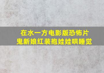 在水一方电影版恐怖片鬼新娘红装抱娃娃哄睡觉