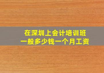 在深圳上会计培训班一般多少钱一个月工资