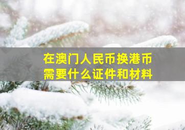 在澳门人民币换港币需要什么证件和材料