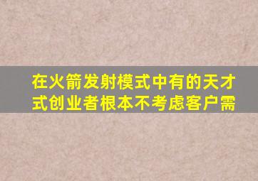 在火箭发射模式中有的天才式创业者根本不考虑客户需