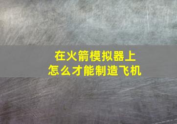 在火箭模拟器上怎么才能制造飞机