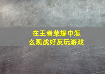 在王者荣耀中怎么观战好友玩游戏