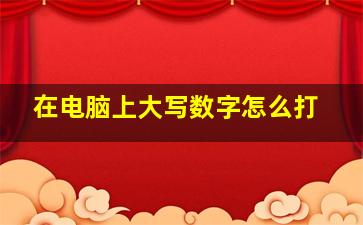 在电脑上大写数字怎么打