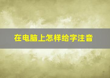 在电脑上怎样给字注音