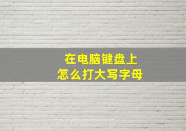 在电脑键盘上怎么打大写字母