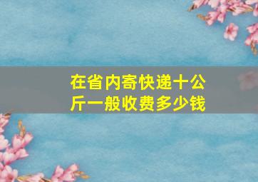 在省内寄快递十公斤一般收费多少钱