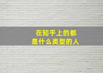 在知乎上的都是什么类型的人