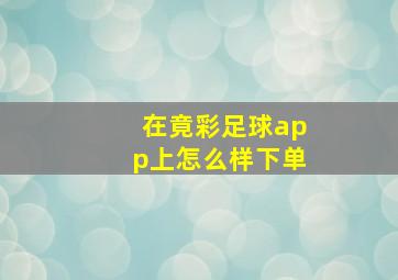 在竟彩足球app上怎么样下单