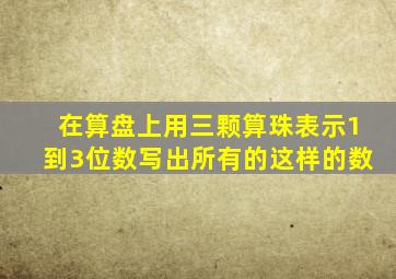 在算盘上用三颗算珠表示1到3位数写出所有的这样的数