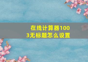 在线计算器1003无标题怎么设置