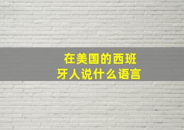 在美国的西班牙人说什么语言