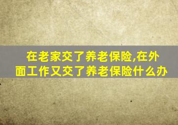 在老家交了养老保险,在外面工作又交了养老保险什么办