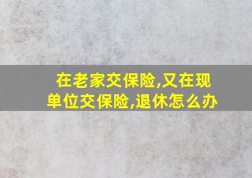 在老家交保险,又在现单位交保险,退休怎么办