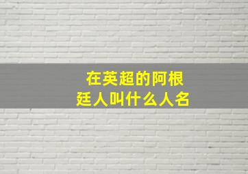 在英超的阿根廷人叫什么人名