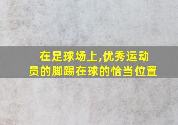 在足球场上,优秀运动员的脚踢在球的恰当位置