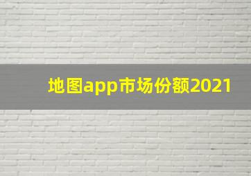 地图app市场份额2021