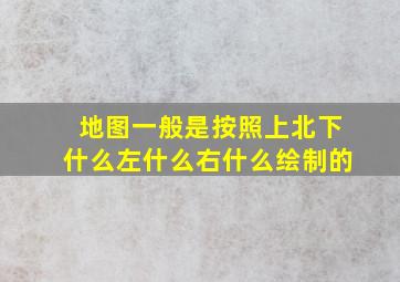 地图一般是按照上北下什么左什么右什么绘制的