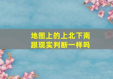 地图上的上北下南跟现实判断一样吗