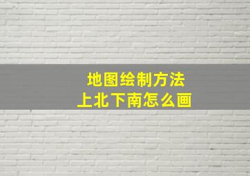 地图绘制方法上北下南怎么画