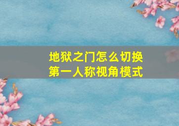 地狱之门怎么切换第一人称视角模式