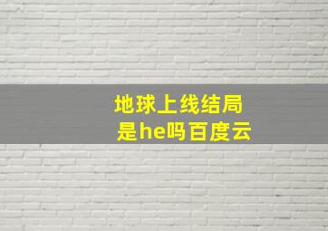 地球上线结局是he吗百度云