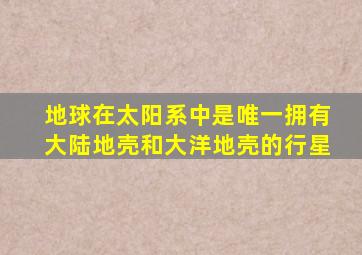 地球在太阳系中是唯一拥有大陆地壳和大洋地壳的行星