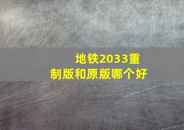 地铁2033重制版和原版哪个好