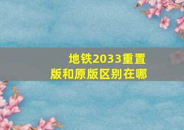 地铁2033重置版和原版区别在哪