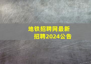 地铁招聘网最新招聘2024公告